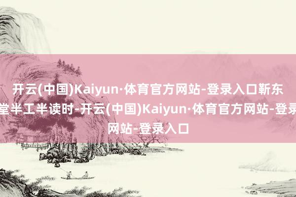 开云(中国)Kaiyun·体育官方网站-登录入口靳东在食堂半工半读时-开云(中国)Kaiyun·体育官方网站-登录入口