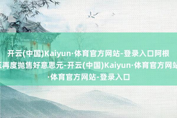 开云(中国)Kaiyun·体育官方网站-登录入口阿根廷政府周五再度抛售好意思元-开云(中国)Kaiyun·体育官方网站-登录入口