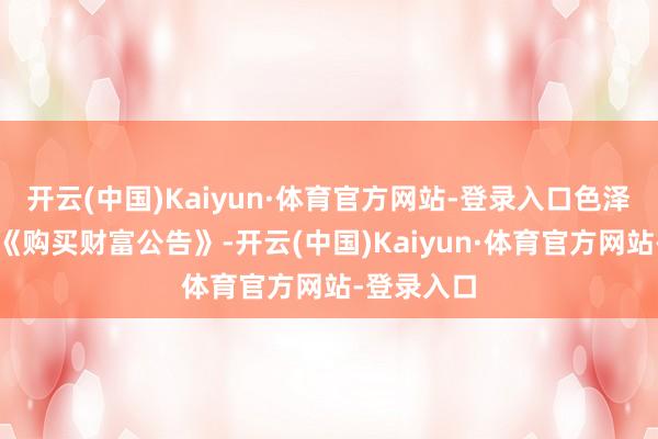 开云(中国)Kaiyun·体育官方网站-登录入口色泽传媒发布《购买财富公告》-开云(中国)Kaiyun·体育官方网站-登录入口