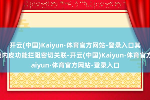 开云(中国)Kaiyun·体育官方网站-登录入口其发病机制与血管内皮功能拦阻密切关联-开云(中国)Kaiyun·体育官方网站-登录入口