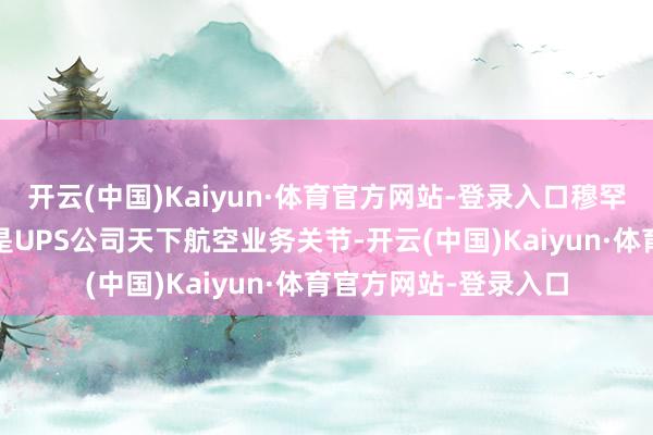 开云(中国)Kaiyun·体育官方网站-登录入口穆罕默德·阿里海外机场是UPS公司天下航空业务关节-开云(中国)Kaiyun·体育官方网站-登录入口