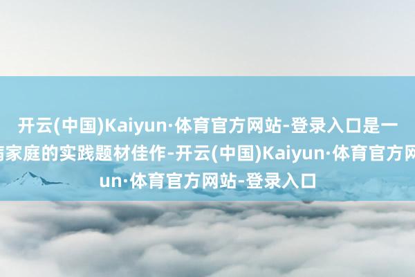 开云(中国)Kaiyun·体育官方网站-登录入口是一部聚焦生僻病家庭的实践题材佳作-开云(中国)Kaiyun·体育官方网站-登录入口