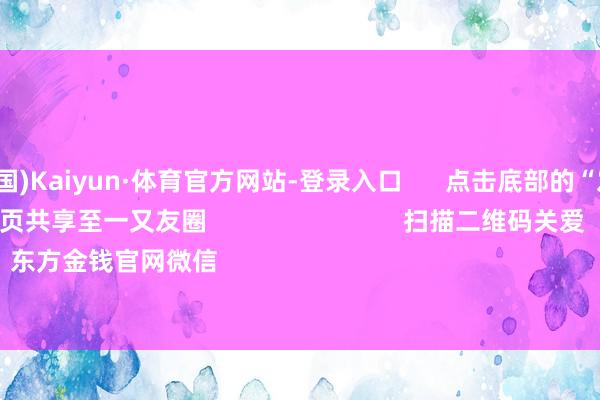 开云(中国)Kaiyun·体育官方网站-登录入口      点击底部的“发现”     使用“扫一扫”     即可将网页共享至一又友圈                            扫描二维码关爱    东方金钱官网微信                                                                        沪股通          