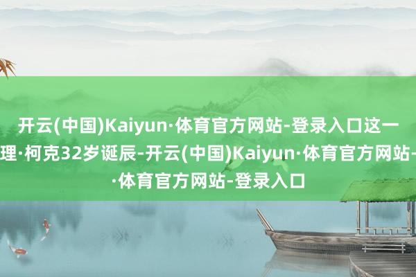 开云(中国)Kaiyun·体育官方网站-登录入口这一天恰逢查理·柯克32岁诞辰-开云(中国)Kaiyun·体育官方网站-登录入口