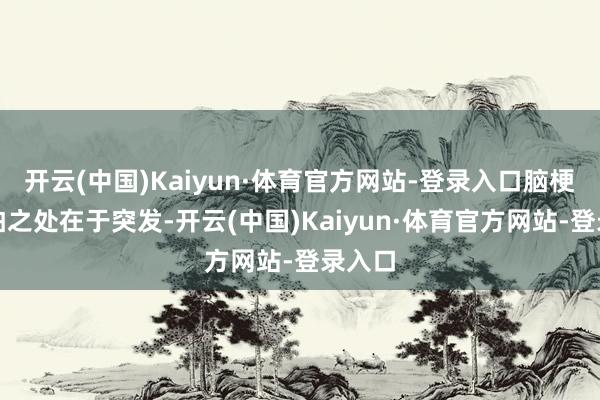 开云(中国)Kaiyun·体育官方网站-登录入口脑梗的可怕之处在于突发-开云(中国)Kaiyun·体育官方网站-登录入口