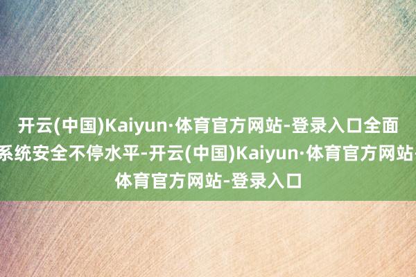 开云(中国)Kaiyun·体育官方网站-登录入口全面提高信息系统安全不停水平-开云(中国)Kaiyun·体育官方网站-登录入口