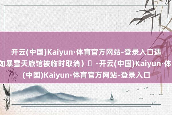 开云(中国)Kaiyun·体育官方网站-登录入口遇突发情景反应滞后（如暴雪天旅馆被临时取消）‌-开云(中国)Kaiyun·体育官方网站-登录入口