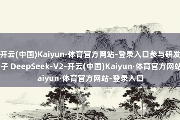 开云(中国)Kaiyun·体育官方网站-登录入口参与研发 MoE 大模子 DeepSeek-V2-开云(中国)Kaiyun·体育官方网站-登录入口