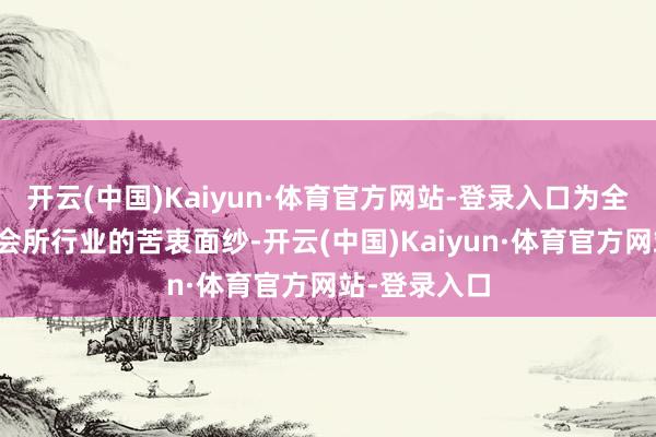 开云(中国)Kaiyun·体育官方网站-登录入口为全球揭开月子会所行业的苦衷面纱-开云(中国)Kaiyun·体育官方网站-登录入口