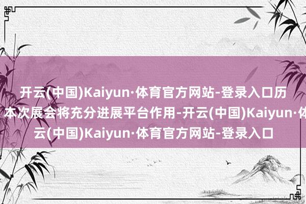 开云(中国)Kaiyun·体育官方网站-登录入口历届展会（主理方供图）本次展会将充分进展平台作用-开云(中国)Kaiyun·体育官方网站-登录入口