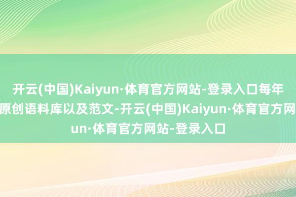 开云(中国)Kaiyun·体育官方网站-登录入口每年创作20万字原创语料库以及范文-开云(中国)Kaiyun·体育官方网站-登录入口