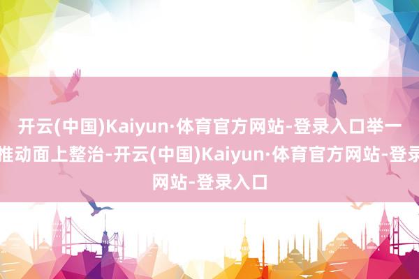 开云(中国)Kaiyun·体育官方网站-登录入口举一反三推动面上整治-开云(中国)Kaiyun·体育官方网站-登录入口