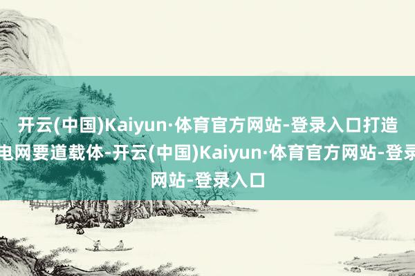 开云(中国)Kaiyun·体育官方网站-登录入口打造数字电网要道载体-开云(中国)Kaiyun·体育官方网站-登录入口