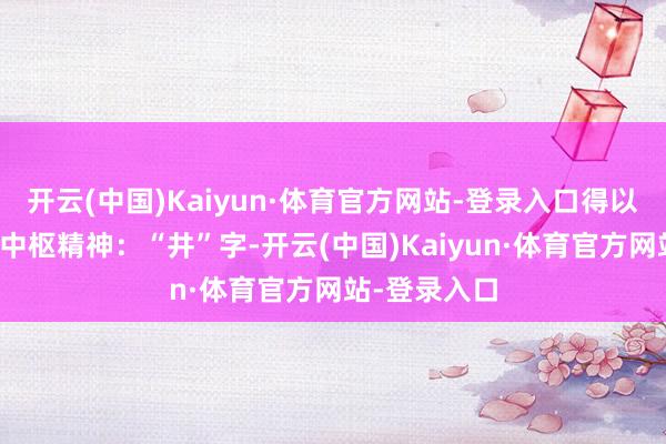 开云(中国)Kaiyun·体育官方网站-登录入口得以窥见品牌的中枢精神:“井”字-开云(中国)Kaiyun·体育官方网站-登录入口