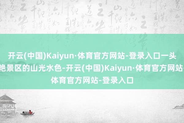 开云(中国)Kaiyun·体育官方网站-登录入口一头串联起灿艳景区的山光水色-开云(中国)Kaiyun·体育官方网站-登录入口