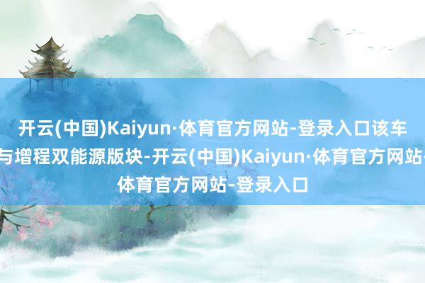 开云(中国)Kaiyun·体育官方网站-登录入口该车提供纯电与增程双能源版块-开云(中国)Kaiyun·体育官方网站-登录入口