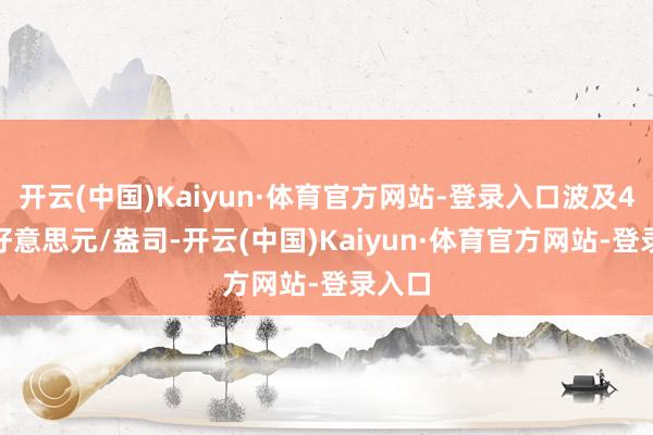 开云(中国)Kaiyun·体育官方网站-登录入口波及4090好意思元/盎司-开云(中国)Kaiyun·体育官方网站-登录入口