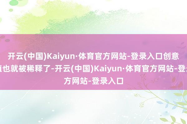 开云(中国)Kaiyun·体育官方网站-登录入口创意的价值也就被稀释了-开云(中国)Kaiyun·体育官方网站-登录入口
