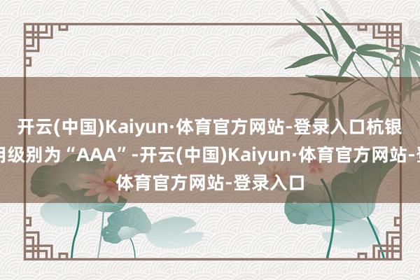 开云(中国)Kaiyun·体育官方网站-登录入口杭银转债信用级别为“AAA”-开云(中国)Kaiyun·体育官方网站-登录入口