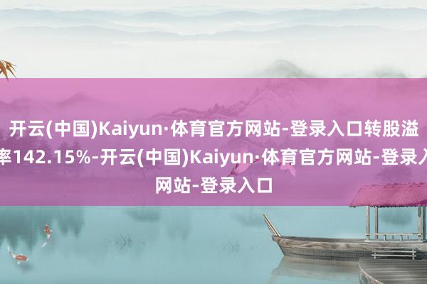 开云(中国)Kaiyun·体育官方网站-登录入口转股溢价率142.15%-开云(中国)Kaiyun·体育官方网站-登录入口