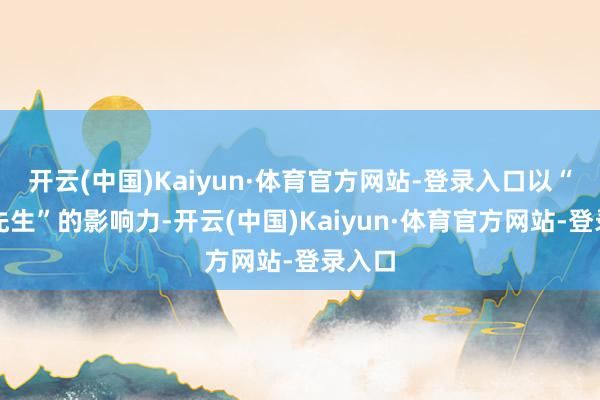 开云(中国)Kaiyun·体育官方网站-登录入口以“义河先生”的影响力-开云(中国)Kaiyun·体育官方网站-登录入口