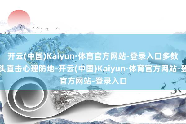 开云(中国)Kaiyun·体育官方网站-登录入口多数特写镜头直击心理防地-开云(中国)Kaiyun·体育官方网站-登录入口