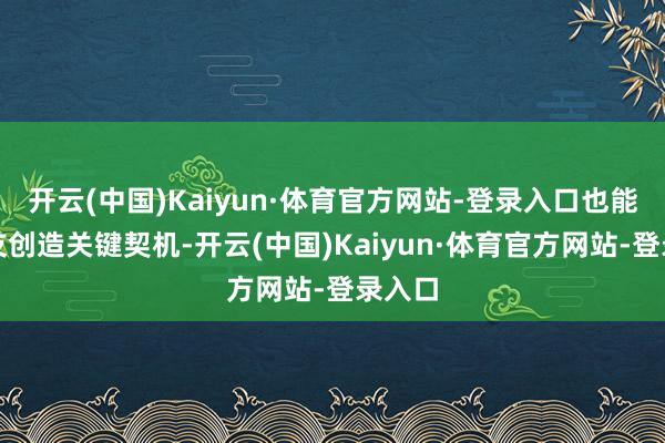 开云(中国)Kaiyun·体育官方网站-登录入口也能为队友创造关键契机-开云(中国)Kaiyun·体育官方网站-登录入口