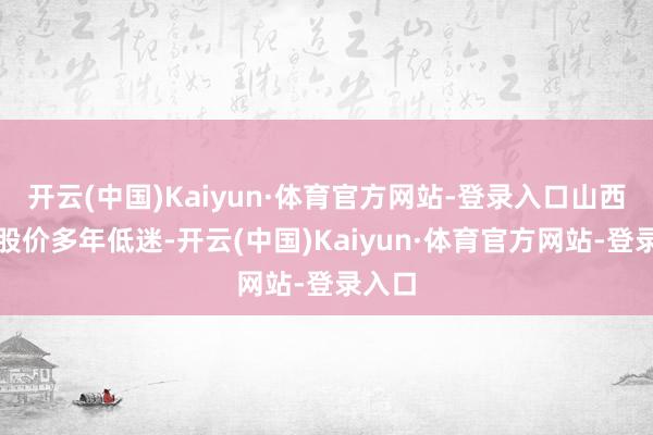 开云(中国)Kaiyun·体育官方网站-登录入口山西汾酒股价多年低迷-开云(中国)Kaiyun·体育官方网站-登录入口