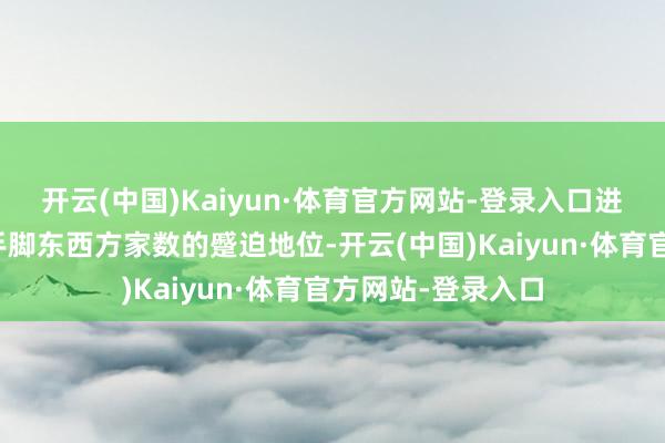 开云(中国)Kaiyun·体育官方网站-登录入口进一步进步了香港手脚东西方家数的蹙迫地位-开云(中国)Kaiyun·体育官方网站-登录入口