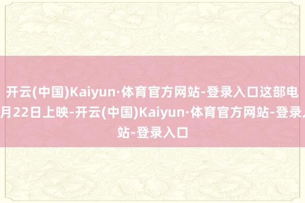 开云(中国)Kaiyun·体育官方网站-登录入口这部电影8月22日上映-开云(中国)Kaiyun·体育官方网站-登录入口