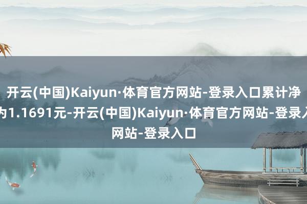 开云(中国)Kaiyun·体育官方网站-登录入口累计净值为1.1691元-开云(中国)Kaiyun·体育官方网站-登录入口