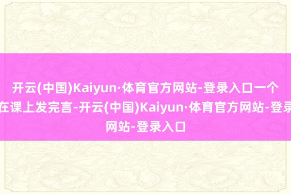 开云(中国)Kaiyun·体育官方网站-登录入口一个学生在课上发完言-开云(中国)Kaiyun·体育官方网站-登录入口