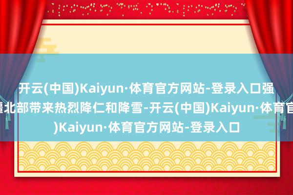 开云(中国)Kaiyun·体育官方网站-登录入口强冷空气一经给新疆北部带来热烈降仁和降雪-开云(中国)Kaiyun·体育官方网站-登录入口