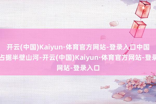开云(中国)Kaiyun·体育官方网站-登录入口中国厂商占据半壁山河-开云(中国)Kaiyun·体育官方网站-登录入口