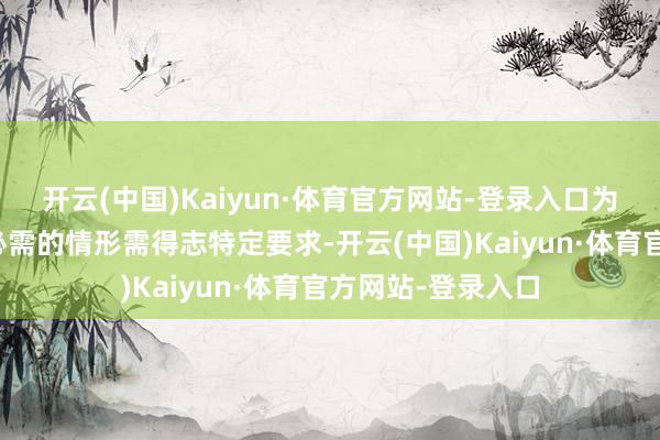 开云(中国)Kaiyun·体育官方网站-登录入口为爱戴公司价值所必需的情形需得志特定要求-开云(中国)Kaiyun·体育官方网站-登录入口
