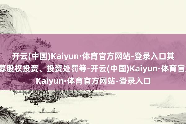 开云(中国)Kaiyun·体育官方网站-登录入口其贪图畛域包括私募股权投资、投资处罚等-开云(中国)Kaiyun·体育官方网站-登录入口