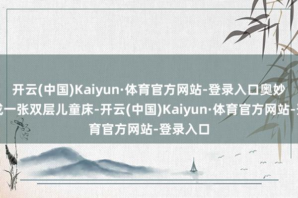开云(中国)Kaiyun·体育官方网站-登录入口奥妙地编织成一张双层儿童床-开云(中国)Kaiyun·体育官方网站-登录入口