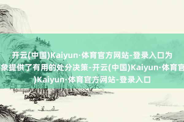 开云(中国)Kaiyun·体育官方网站-登录入口为处分兴隆8断区表象提供了有用的处分决策-开云(中国)Kaiyun·体育官方网站-登录入口