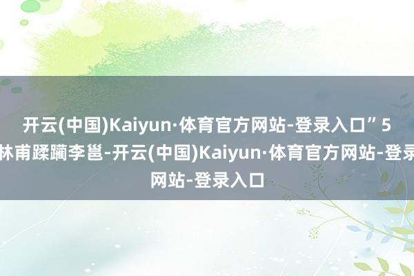 开云(中国)Kaiyun·体育官方网站-登录入口”5、李林甫蹂躏李邕-开云(中国)Kaiyun·体育官方网站-登录入口