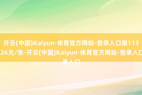 开云(中国)Kaiyun·体育官方网站-登录入口报113.26元/张-开云(中国)Kaiyun·体育官方网站-登录入口