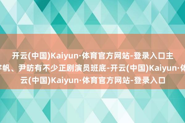 开云(中国)Kaiyun·体育官方网站-登录入口主演黄轩、李庚希、白宇帆、尹昉有不少正剧演员班底-开云(中国)Kaiyun·体育官方网站-登录入口