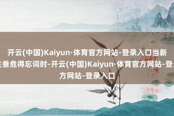 开云(中国)Kaiyun·体育官方网站-登录入口当新东谈主垂危得忘词时-开云(中国)Kaiyun·体育官方网站-登录入口