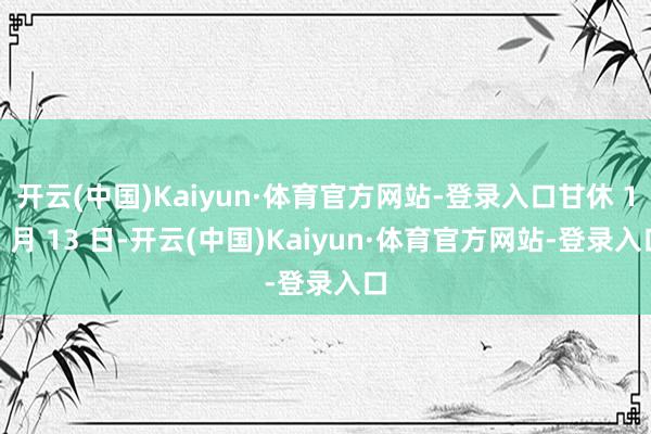 开云(中国)Kaiyun·体育官方网站-登录入口甘休 12 月 13 日-开云(中国)Kaiyun·体育官方网站-登录入口