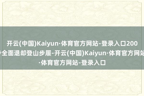开云(中国)Kaiyun·体育官方网站-登录入口2003 年进一步全面退却登山步履-开云(中国)Kaiyun·体育官方网站-登录入口