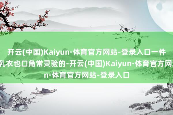 开云(中国)Kaiyun·体育官方网站-登录入口一件前开扣的哺乳衣也口角常灵验的-开云(中国)Kaiyun·体育官方网站-登录入口