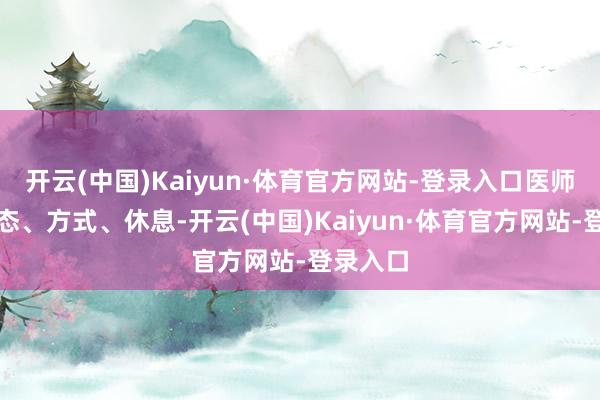 开云(中国)Kaiyun·体育官方网站-登录入口医师强调心态、方式、休息-开云(中国)Kaiyun·体育官方网站-登录入口