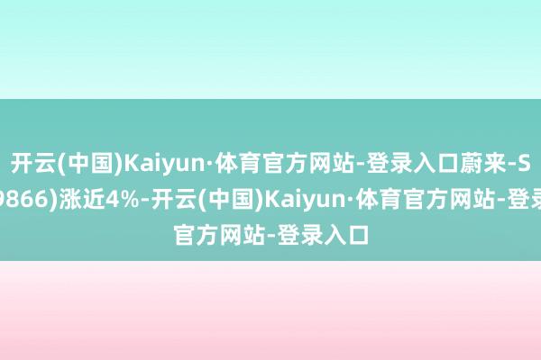 开云(中国)Kaiyun·体育官方网站-登录入口蔚来-SW(09866)涨近4%-开云(中国)Kaiyun·体育官方网站-登录入口
