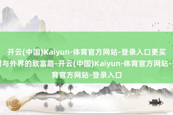 开云(中国)Kaiyun·体育官方网站-登录入口更买通了乡村与外界的致富路-开云(中国)Kaiyun·体育官方网站-登录入口