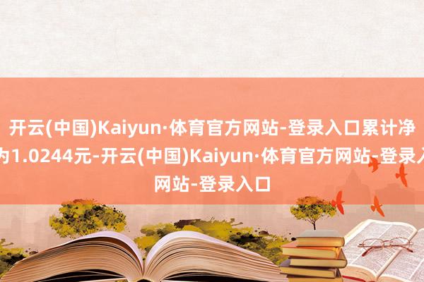 开云(中国)Kaiyun·体育官方网站-登录入口累计净值为1.0244元-开云(中国)Kaiyun·体育官方网站-登录入口
