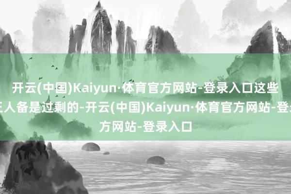 开云(中国)Kaiyun·体育官方网站-登录入口这些担忧王人备是过剩的-开云(中国)Kaiyun·体育官方网站-登录入口
